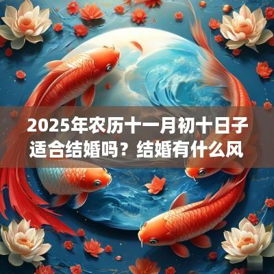 2025年农历十一月初十日子适合结婚吗？结婚有什么风俗习惯？