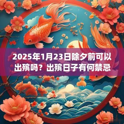 2025年1月23日除夕前可以出殡吗？出殡日子有何禁忌？