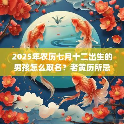 2025年农历七月十二出生的男孩怎么取名？老黄历所忌是什么？