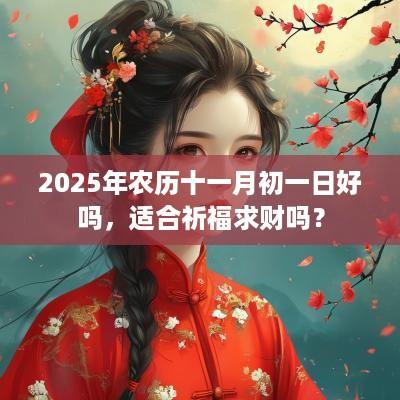 2025年农历十一月初一日好吗，适合祈福求财吗？