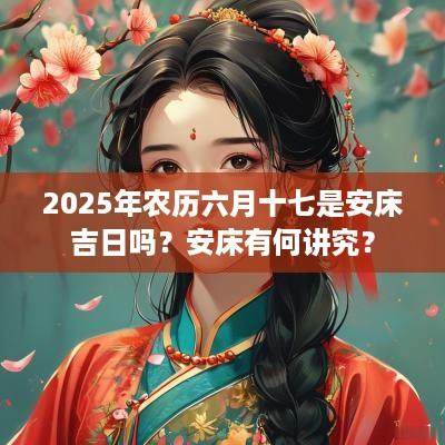 2025年农历六月十七是安床吉日吗？安床有何讲究？