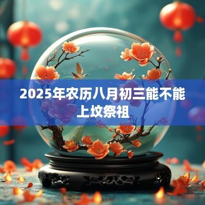2025年农历八月初三能不能上坟祭祖