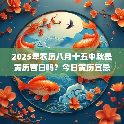 2025年农历八月十五中秋是黄历吉日吗？今日黄历宜忌