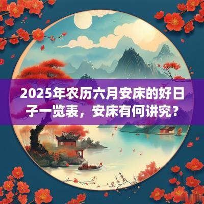 2025年农历六月安床的好日子一览表，安床有何讲究？