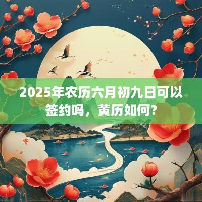 2025年农历六月初九日可以签约吗，黄历如何？