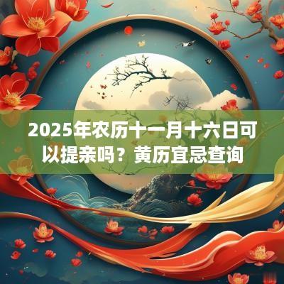 2025年农历十一月十六日可以提亲吗？黄历宜忌查询