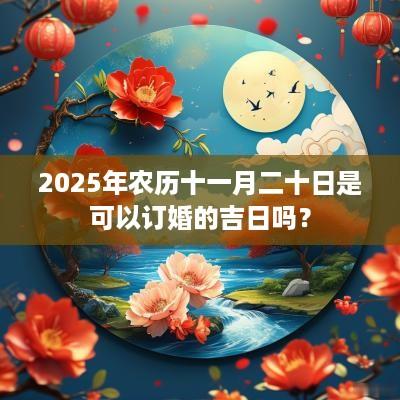 2025年农历十一月二十日是可以订婚的吉日吗？