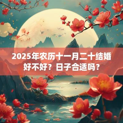 2025年农历十一月二十结婚好不好？日子合适吗？