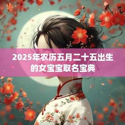 2025年农历五月二十五出生的女宝宝取名宝典
