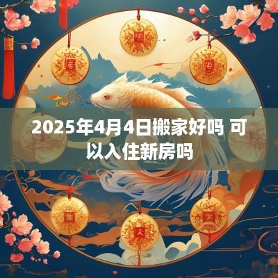 2025年4月4日搬家好吗 可以入住新房吗