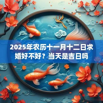 2025年农历十一月十二日求婚好不好？当天是吉日吗