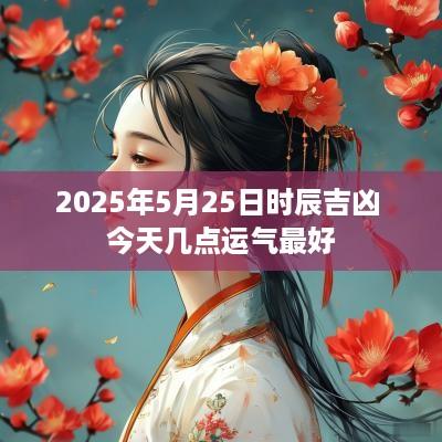 2025年5月25日时辰吉凶 今天几点运气最好