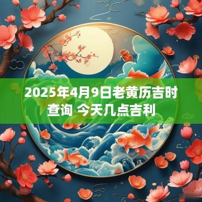 2025年4月9日老黄历吉时查询 今天几点吉利
