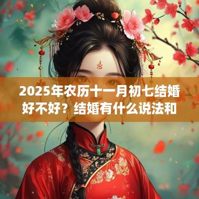 2025年农历十一月初七结婚好不好？结婚有什么说法和禁忌？