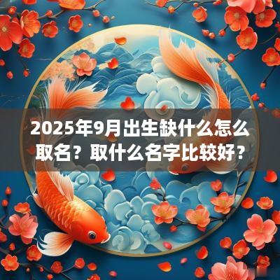 2025年9月出生缺什么怎么取名？取什么名字比较好？