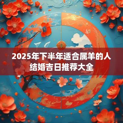 2025年下半年适合属羊的人结婚吉日推荐大全