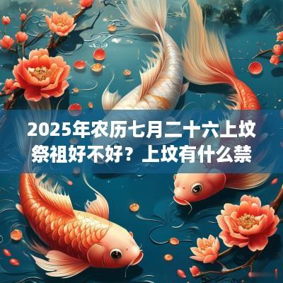 2025年农历七月二十六上坟祭祖好不好？上坟有什么禁忌？