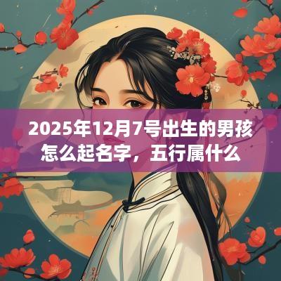 2025年12月7号出生的男孩怎么起名字，五行属什么