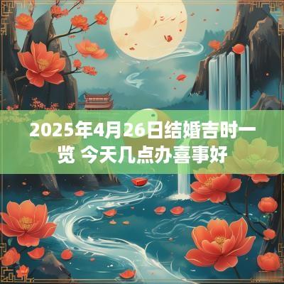 2025年4月26日结婚吉时一览 今天几点办喜事好