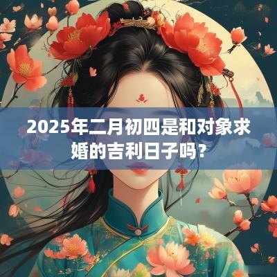 2025年二月初四是和对象求婚的吉利日子吗？