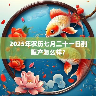 2025年农历七月二十一日剖腹产怎么样？