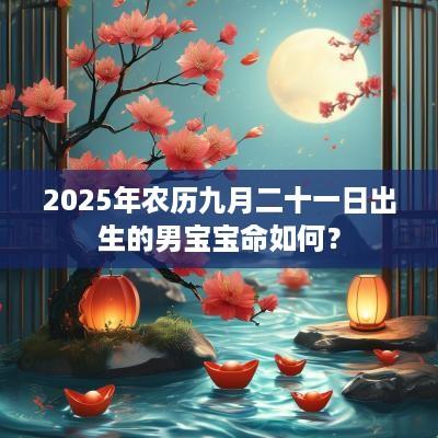 2025年农历九月二十一日出生的男宝宝命如何？