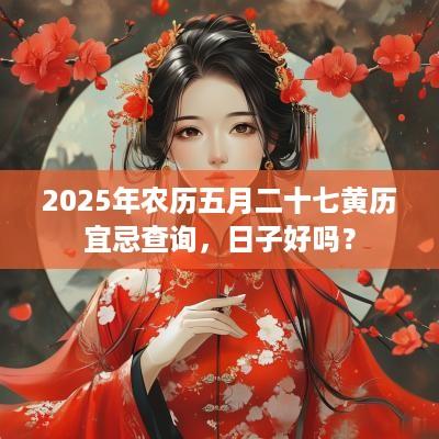 2025年农历五月二十七黄历宜忌查询，日子好吗？