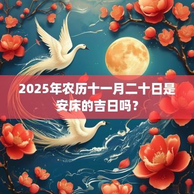 2025年农历十一月二十日是安床的吉日吗？