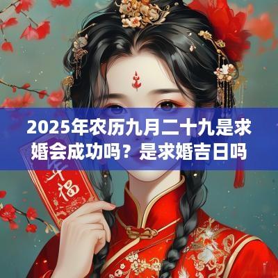 2025年农历九月二十九是求婚会成功吗？是求婚吉日吗？