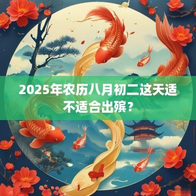 2025年农历八月初二这天适不适合出殡？