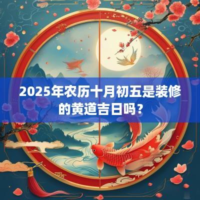 2025年农历十月初五是装修的黄道吉日吗？