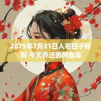 2025年7月21日入宅日子好吗 今天乔迁吉时查询
