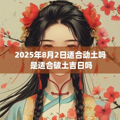 2025年8月2日适合动土吗 是适合破土吉日吗