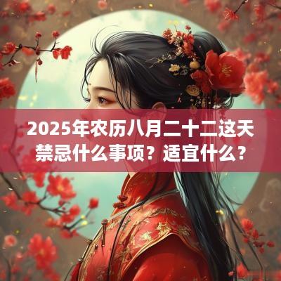 2025年农历八月二十二这天禁忌什么事项？适宜什么？