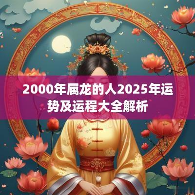 2000年属龙的人2025年运势及运程大全解析