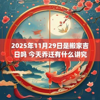 2025年11月29日是搬家吉日吗 今天乔迁有什么讲究