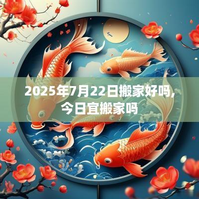 2025年7月22日搬家好吗,今日宜搬家吗