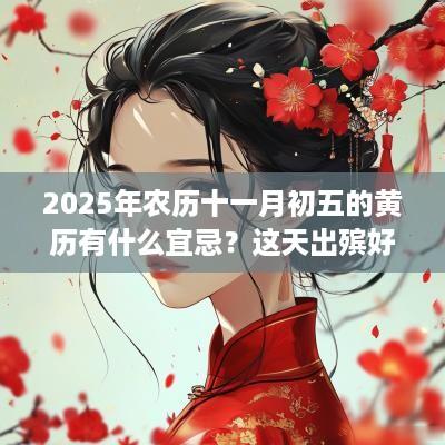 2025年农历十一月初五的黄历有什么宜忌？这天出殡好吗？