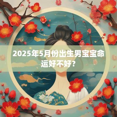 2025年5月份出生男宝宝命运好不好？