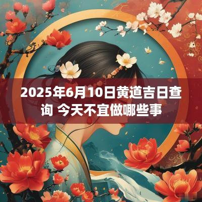 2025年6月10日黄道吉日查询 今天不宜做哪些事