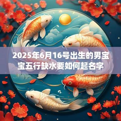 2025年6月16号出生的男宝宝五行缺水要如何起名字