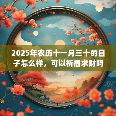 2025年农历十一月三十的日子怎么样，可以祈福求财吗？