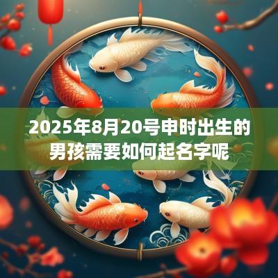 2025年8月20号申时出生的男孩需要如何起名字呢