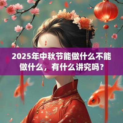 2025年中秋节能做什么不能做什么，有什么讲究吗？