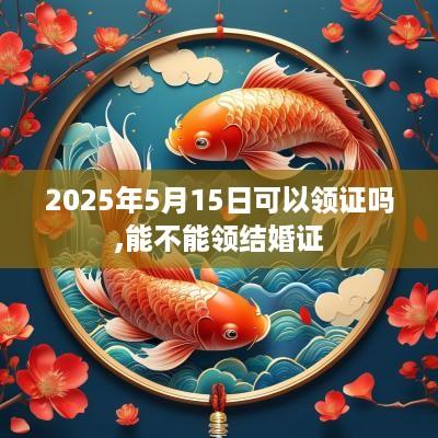 2025年5月15日可以领证吗,能不能领结婚证