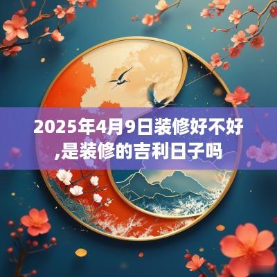 2025年4月9日装修好不好,是装修的吉利日子吗