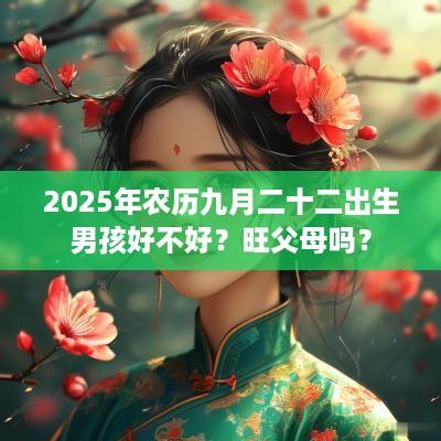 2025年农历九月二十二出生男孩好不好？旺父母吗？