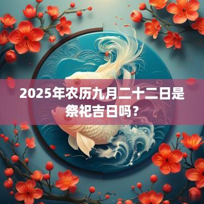 2025年农历九月二十二日是祭祀吉日吗？