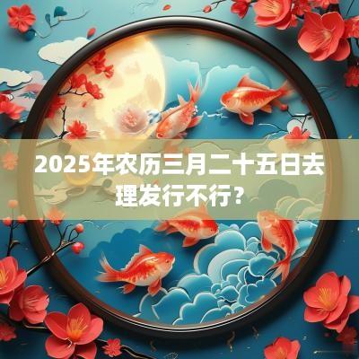 2025年农历三月二十五日去理发行不行？