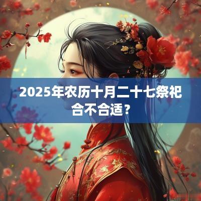 2025年农历十月二十七祭祀合不合适？
